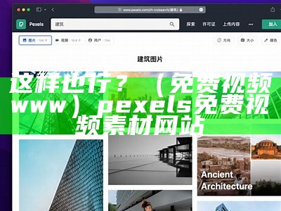 这样也行？（免费视频www）pexels免费视频素材网站（这样也挺好的素材）