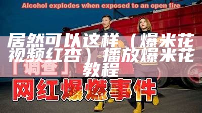 居然可以这样（爆米花视频红杏）播放爆米花教程（爆米花精选粉红视频）