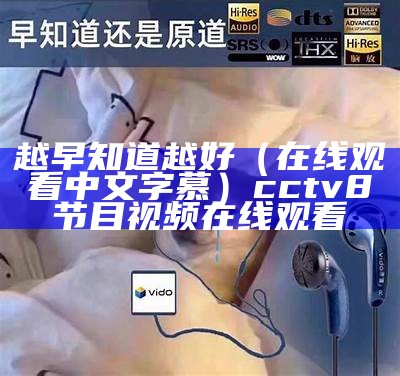 越早知道越好（在线观看中文字慕）cctv8节目视频在线观看（越早知道越好的道理）