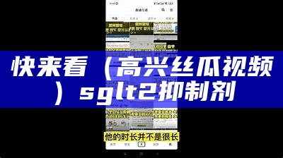 快来看（高兴丝瓜视频）sglt2抑制剂