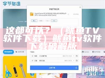 这都可以？（鱿鱼TV软件下载）鱿鱼tv软件下载破解版（鱿鱼tv手机软件下载）