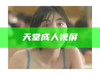 天堂成人视屏