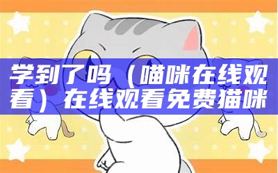 学到了吗（喵咪在线观看）在线观看免费猫咪（学到啦表情包）