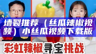 墙裂推荐（丝瓜辣椒视频）小丝瓜视频下载版