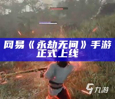 网易《永劫无间》手游正式上线