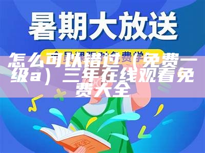 怎么可以错过（免费一级a）三年在线观看免费大全