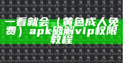 一看就会（黄色成人免费）apk破解vip权限教程