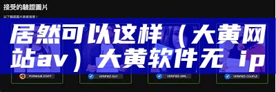 居然可以这样（大黄网站av）大黄软件无∨ip（大黄污站）