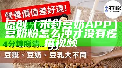 原创（未封豆奶APP）豆奶粉怎么冲才没有疙瘩视频