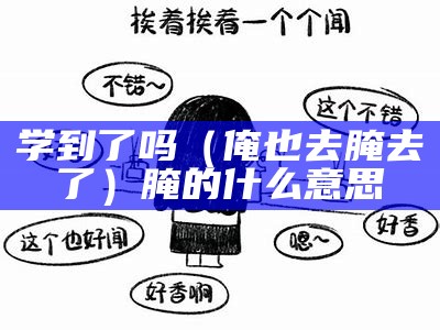 学到了吗（俺也去腌去了）腌的什么意思（俺也一样是哪里的方言）