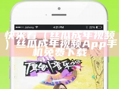 快来看（丝瓜成年视频）丝瓜成年视频App手机免费下载