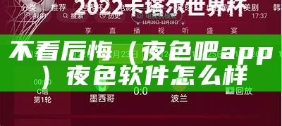 不看后悔（夜色吧app）夜色软件怎么样（夜色这个软件怎么样）