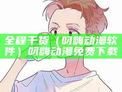 全程干货（叼嗨动漫软件）叼嗨动漫免费下载（叼嗨软件在哪可以下）