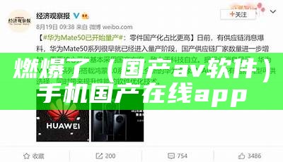 燃爆了（国产av软件）手机国产在线app（国产在线app ios）