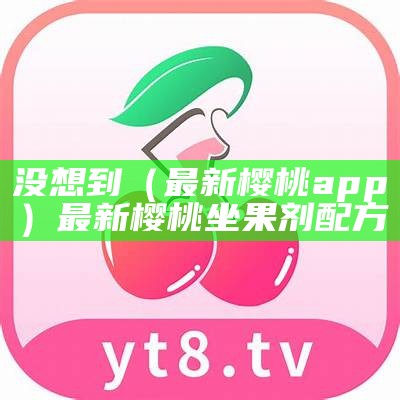 快来看（樱桃app失效）樱桃app不能点开（樱桃app是怎么回事）