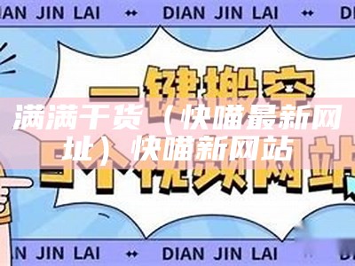 满满干货（快喵最新网址）快喵新网站（快喵app官方网页）