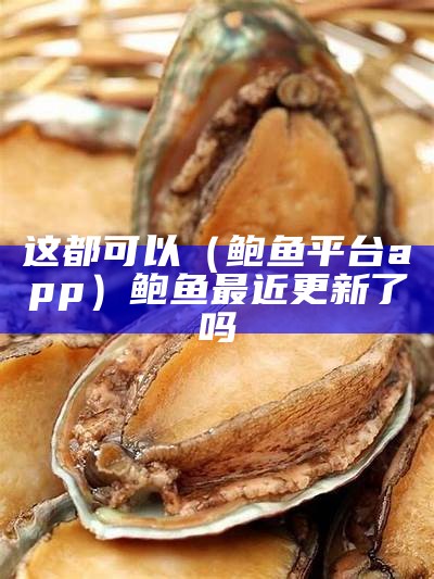 这都可以（鲍鱼平台app）鲍鱼最近更新了吗（鲍鱼软件怎么没有了）