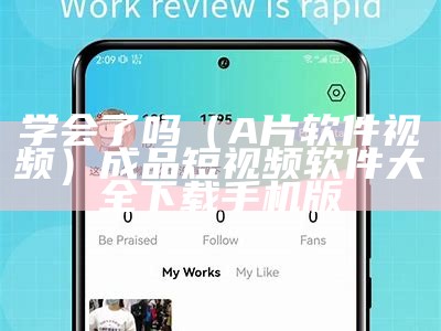 学会了吗（A片软件视频）成品短视频软件大全下载手机版