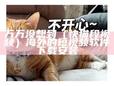 万万没想到（快猫段视频）海外的短视频软件下载安装