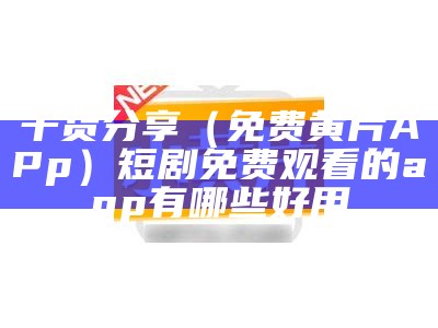 干货分享（免费黄片APp）短剧免费观看的app有哪些好用