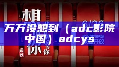 万万没想到（adc影院中国）adcys（adcaiw）