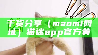 干货分享（maomi网址）猫迷app官方黄