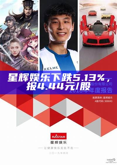 星辉娱乐下跌5.13%，报4.44元/股