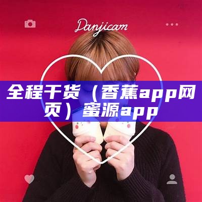 全程干货（香蕉app网页）蜜源app