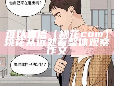 难以置信（桃花com）桃花从远处看整体观察作文