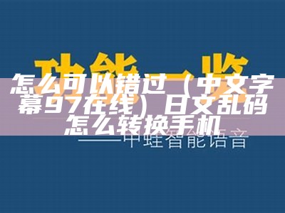 怎么可以错过（中文字幕97在线）日文乱码怎么转换手机