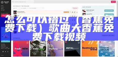 怎么可以错过（香蕉免费下载）歌曲大香蕉免费下载视频