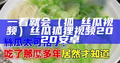 一看就会（狐獀丝瓜视频）丝瓜狐狸视频2020安卓