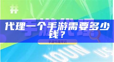 代理一个手游需要多少钱？（代理网游一个手游要多少钱）