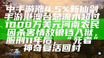 中手游涨4.5% 新仙剑手游港澳台总流水超过1000万美元河南农民因杀害情敌锒铛入狱，服刑11年后，“死者”神奇复活回村