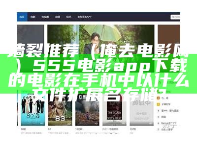 墙裂推荐（俺去电影网）555电影app下载的电影在手机中以什么文件扩展名存储?