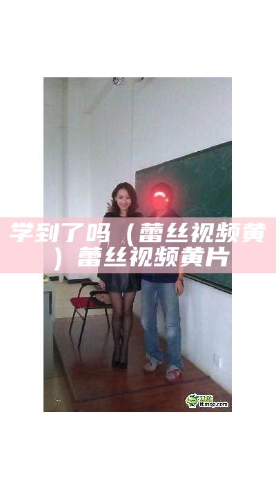 学到了吗（蕾丝视频黄）蕾丝视频黄 片