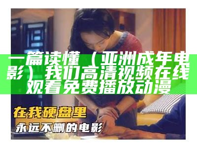 一篇读懂（亚洲成年电影）我们高清视频在线观看免费播放动漫