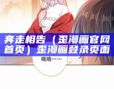 奔走相告（歪漫画官网首页）歪漫画登录页面（奔走相告百科）