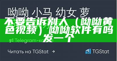 不要告诉别人（呦呦黄色视频）呦呦软件有吗发一个