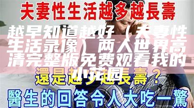 越早知道越好（夫妻性生活录像）两人世界高清完整版免费观看我的小花园