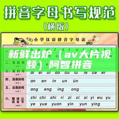 新鲜出炉（av大片视频）阿智拼音