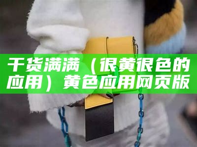 干货满满（很黄很色的应用）黄色应用 网页版