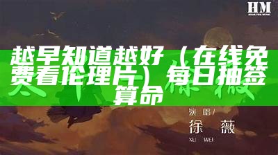 越早知道越好（在线免费看伦理片）每日抽签算命