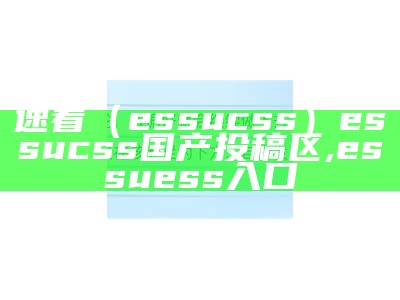 速看（essucss）essucss国产投稿区,essuess入口