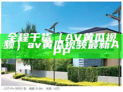 全程干货（AV黄瓜视频）av黄瓜视频最新APP