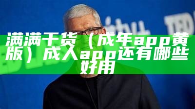 满满干货（成年app黄版）成人app还有哪些好用