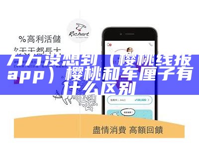 万万没想到（樱桃线报app）樱桃和车厘子有什么区别（樱桃和车厘子百度百科）