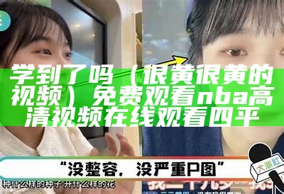 学到了吗（很黄很黄的视频）免费观看nba高清视频在线观看四平（比较黄的视频叫啥）