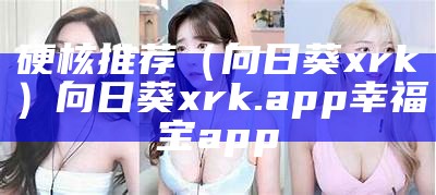 硬核推荐（向日葵 xrk）向日葵xrk.app幸福宝app