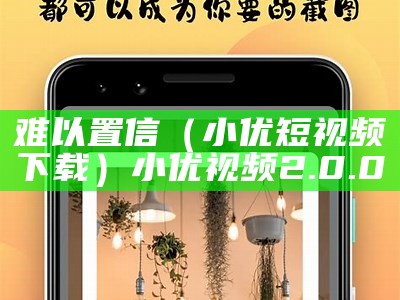 难以置信（小优短视频下载）小优视频2.0.00